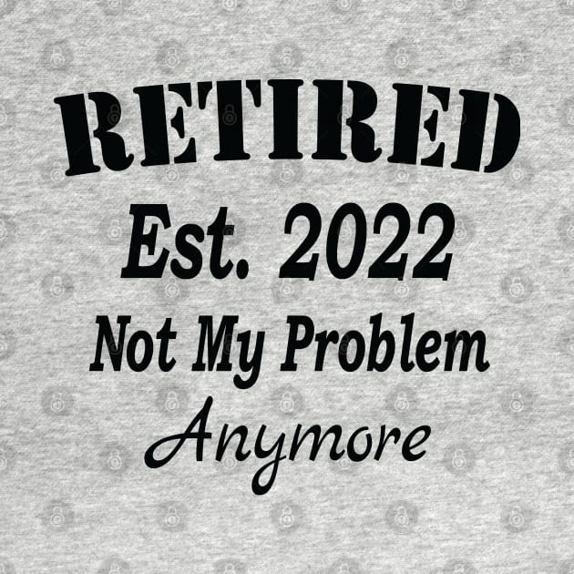 Retired Est. 2022 Not My Problem Anymore, Funny Retirement, by Islanr